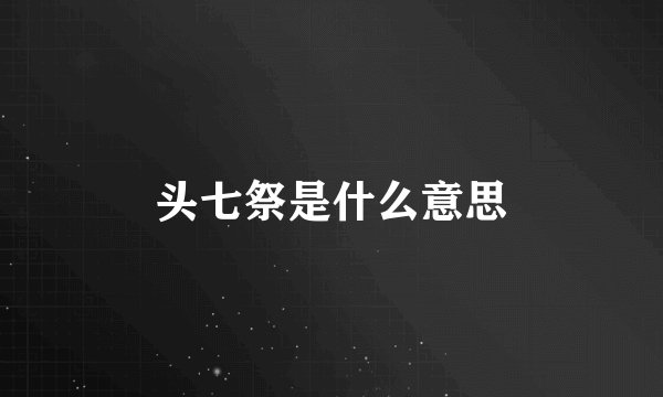 头七祭是什么意思