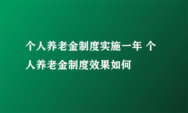 个人养老金制度实施一年 个人养老金制度效果如何