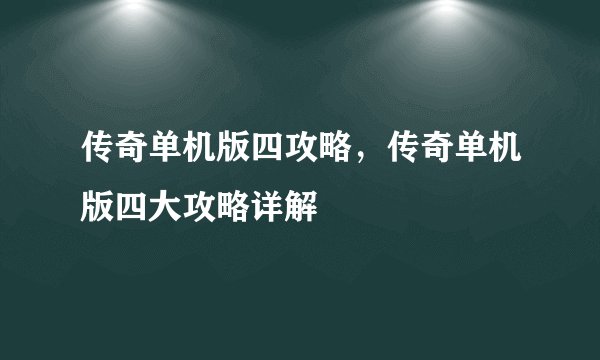 传奇单机版四攻略，传奇单机版四大攻略详解