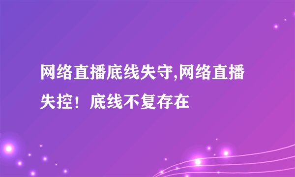 网络直播底线失守,网络直播失控！底线不复存在