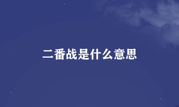 二番战是什么意思