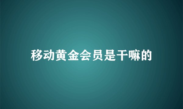 移动黄金会员是干嘛的