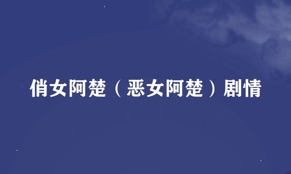 俏女阿楚（恶女阿楚）剧情