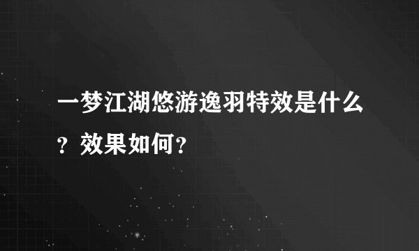 一梦江湖悠游逸羽特效是什么？效果如何？