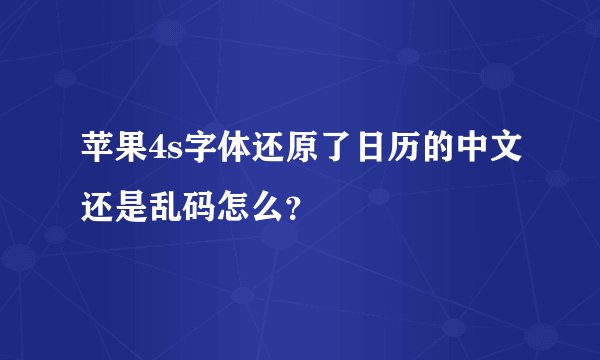 苹果4s字体还原了日历的中文还是乱码怎么？