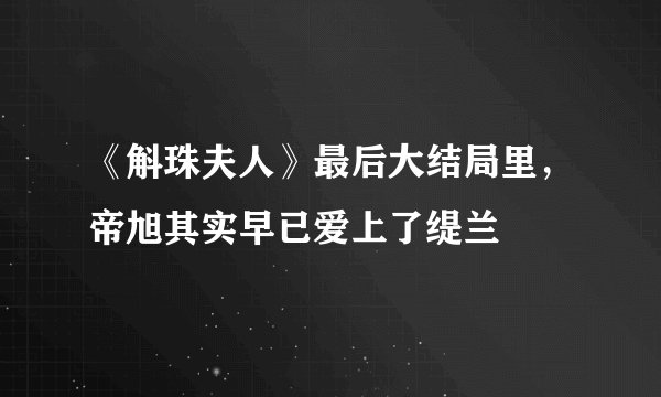 《斛珠夫人》最后大结局里，帝旭其实早已爱上了缇兰