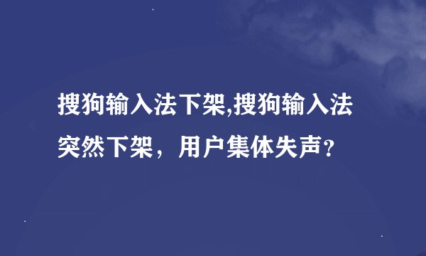 搜狗输入法下架,搜狗输入法突然下架，用户集体失声？
