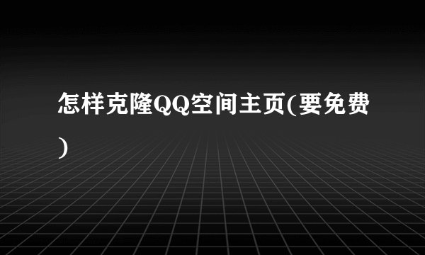 怎样克隆QQ空间主页(要免费)