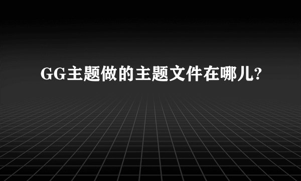 GG主题做的主题文件在哪儿?