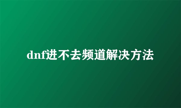 dnf进不去频道解决方法