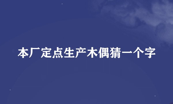 本厂定点生产木偶猜一个字