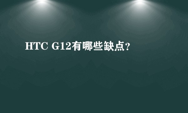 HTC G12有哪些缺点？