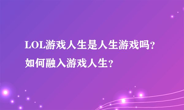 LOL游戏人生是人生游戏吗？如何融入游戏人生？