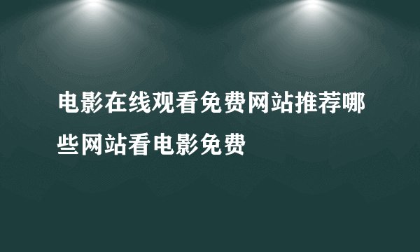 电影在线观看免费网站推荐哪些网站看电影免费