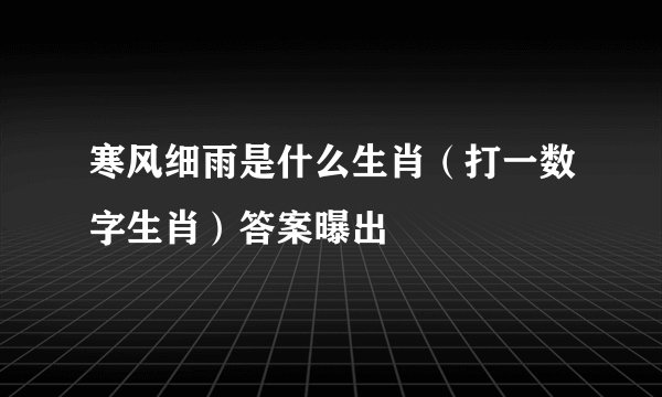 寒风细雨是什么生肖（打一数字生肖）答案曝出