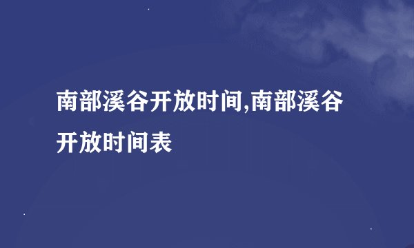 南部溪谷开放时间,南部溪谷开放时间表