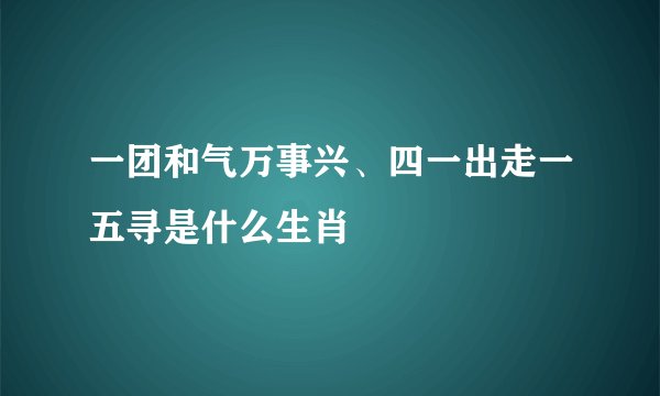 一团和气万事兴、四一出走一五寻是什么生肖