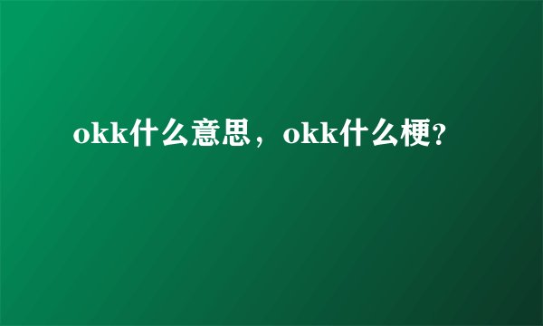 okk什么意思，okk什么梗？