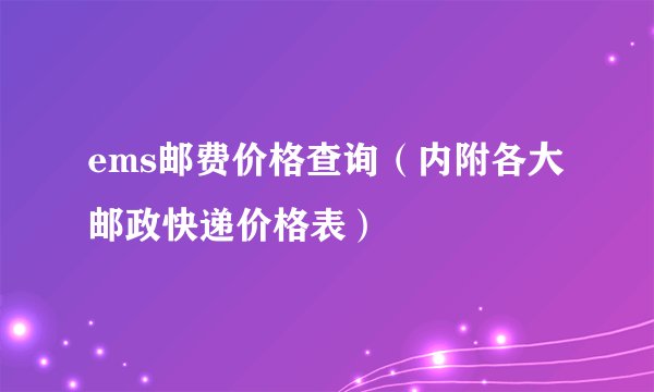 ems邮费价格查询（内附各大邮政快递价格表）