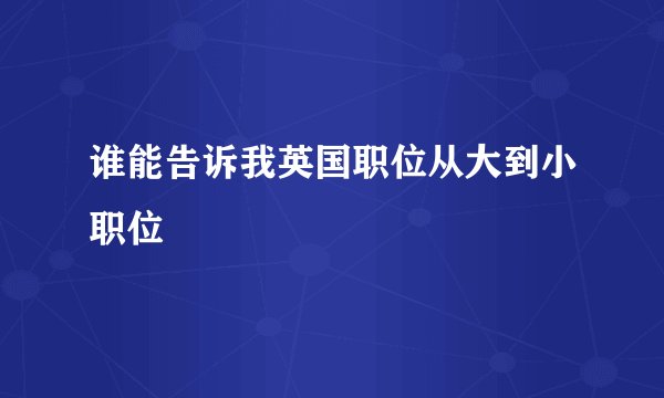 谁能告诉我英国职位从大到小职位