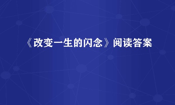《改变一生的闪念》阅读答案