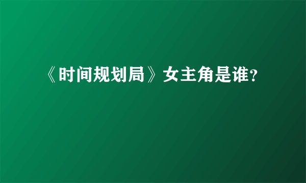 《时间规划局》女主角是谁？