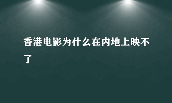 香港电影为什么在内地上映不了