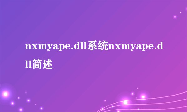 nxmyape.dll系统nxmyape.dll简述