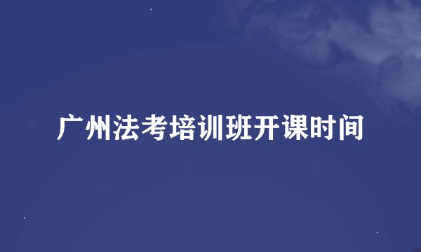 广州法考培训班开课时间