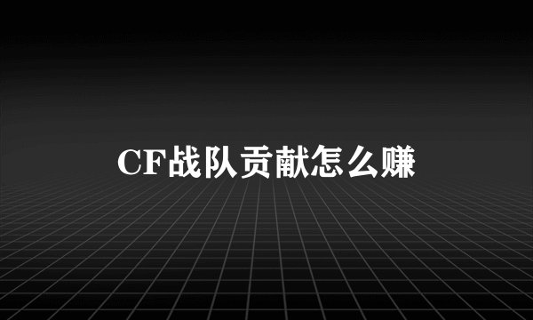 CF战队贡献怎么赚