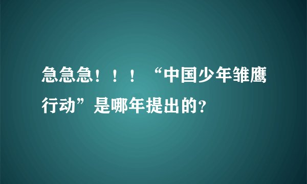 急急急！！！“中国少年雏鹰行动”是哪年提出的？