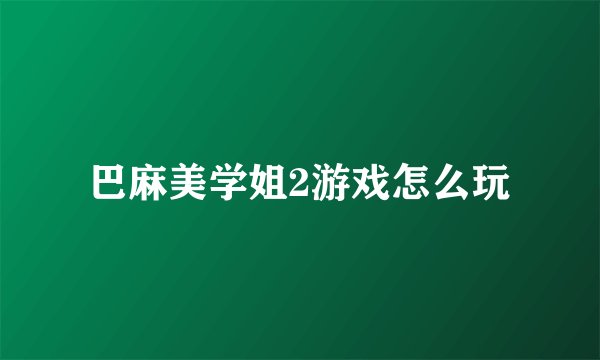 巴麻美学姐2游戏怎么玩