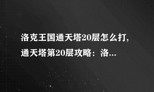 洛克王国通天塔20层怎么打,通天塔第20层攻略：洛克王国必杀技巧