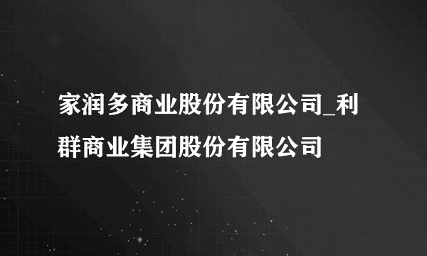 家润多商业股份有限公司_利群商业集团股份有限公司