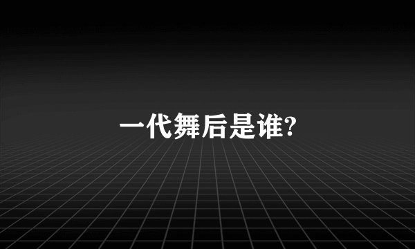 一代舞后是谁?