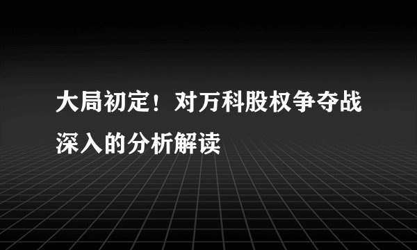 大局初定！对万科股权争夺战深入的分析解读