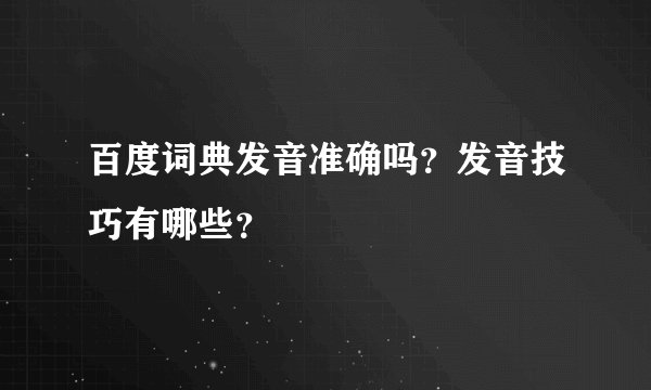 百度词典发音准确吗？发音技巧有哪些？