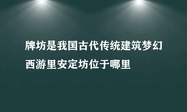 牌坊是我国古代传统建筑梦幻西游里安定坊位于哪里