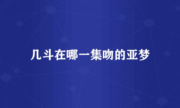 几斗在哪一集吻的亚梦