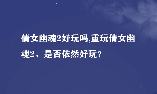 倩女幽魂2好玩吗,重玩倩女幽魂2，是否依然好玩？