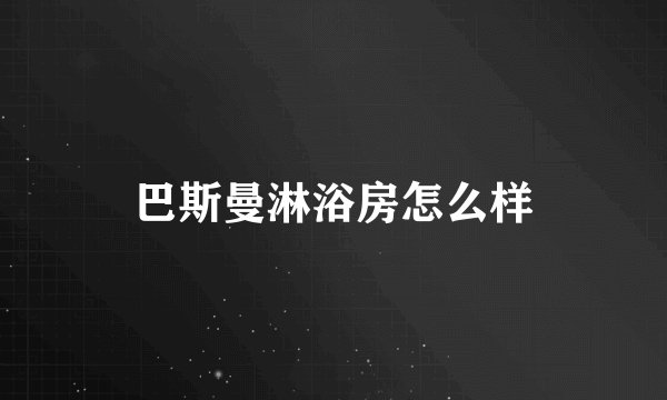 巴斯曼淋浴房怎么样