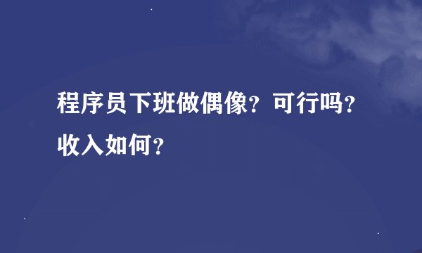 程序员下班做偶像？可行吗？收入如何？