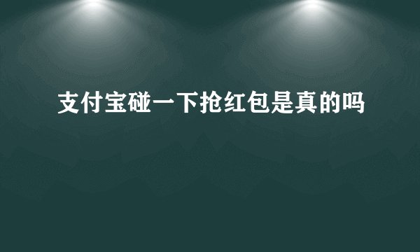 支付宝碰一下抢红包是真的吗