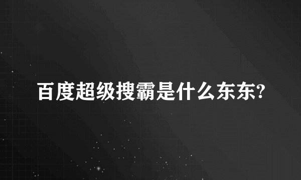 百度超级搜霸是什么东东?