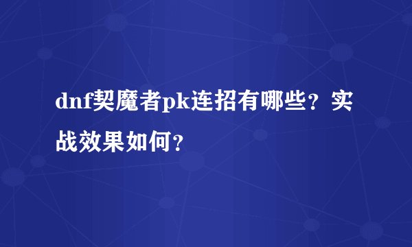 dnf契魔者pk连招有哪些？实战效果如何？