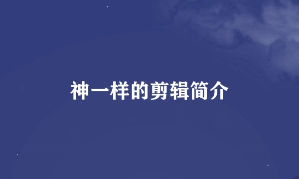 神一样的剪辑简介