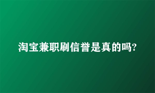 淘宝兼职刷信誉是真的吗?