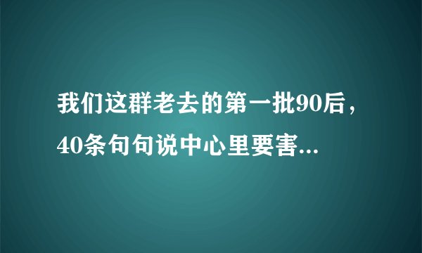 我们这群老去的第一批90后，40条句句说中心里要害！_伤感句子