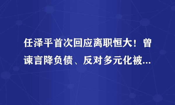 任泽平首次回应离职恒大！曾谏言降负债、反对多元化被批格局不够