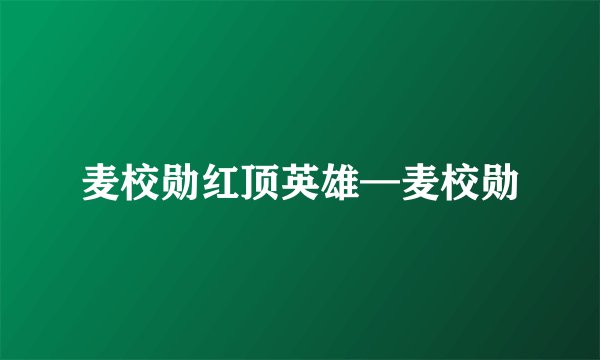 麦校勋红顶英雄—麦校勋
